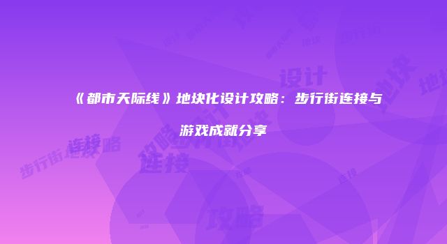 《都市天际线》地块化设计攻略：步行街连接与游戏成就分享