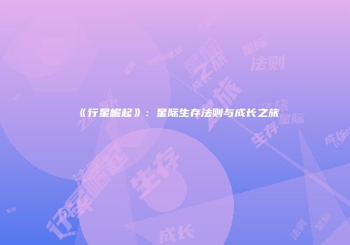 《行星崛起》：星际生存法则与成长之旅
