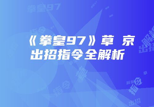 《拳皇97》草薙京出招指令全解析