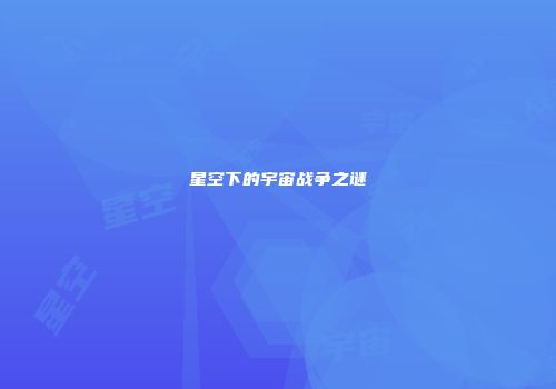 星空下的宇宙战争之谜