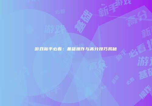 游戏新手必看:基础操作与高分技巧揭秘