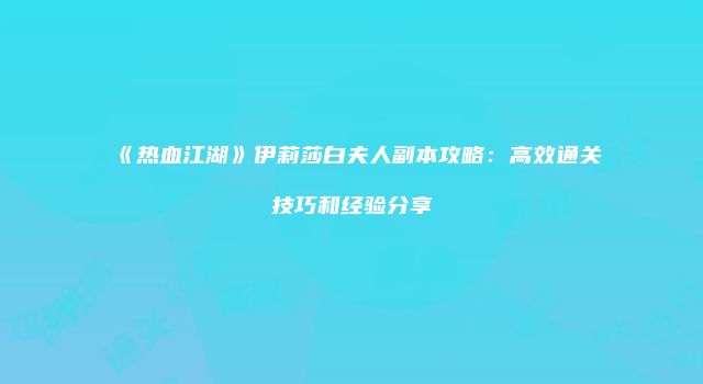 《热血江湖》伊莉莎白夫人副本攻略：高效通关技巧和经验分享