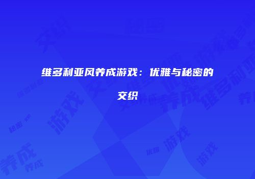 维多利亚风养成游戏：优雅与秘密的交织