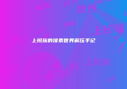 上班族的像素世界解压手记
