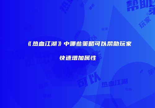 《热血江湖》中哪些策略可以帮助玩家快速增加属性
