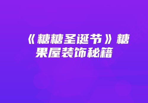 《糖糖圣诞节》糖果屋装饰秘籍