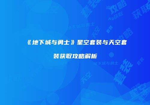 《地下城与勇士》星空套装与天空套装获取攻略解析