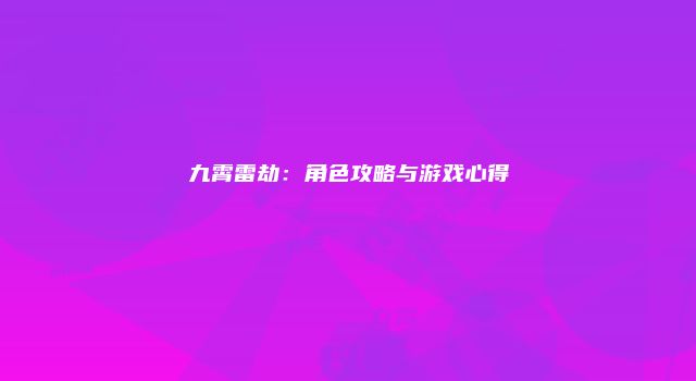 九霄雷劫：角色攻略与游戏心得