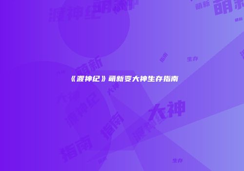 《渡神纪》萌新变大神生存指南