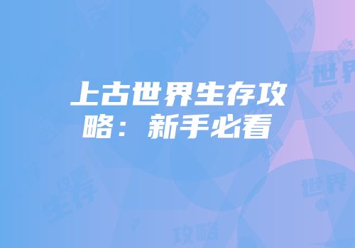 上古世界生存攻略：新手必看
