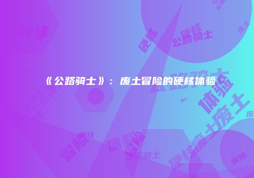 《公路骑士》:废土冒险的硬核体验