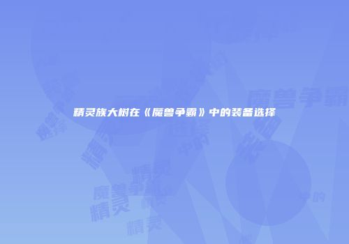 精灵族大树在《魔兽争霸》中的装备选择