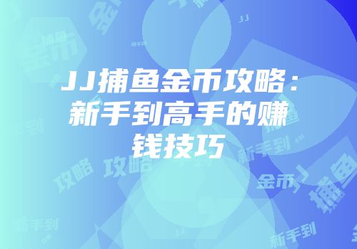 JJ捕鱼金币攻略：新手到高手的赚钱技巧