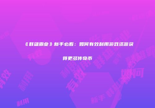 《群雄霸业》新手必看：如何有效利用游戏资源获得更多传奇币