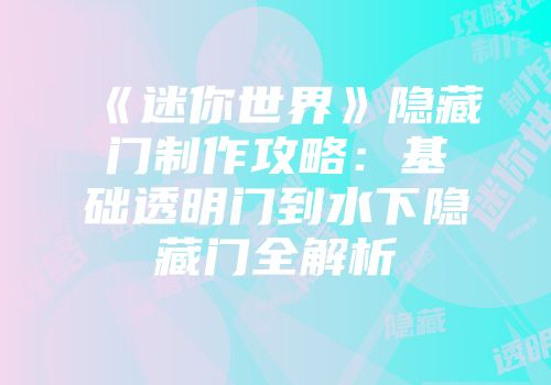 《迷你世界》隐藏门制作攻略：基础透明门到水下隐藏门全解析