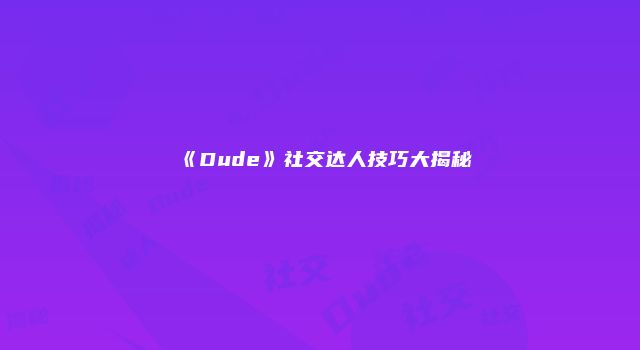 《Dude》社交达人技巧大揭秘