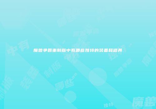 魔兽争霸重制版中有哪些独特的装备和道具