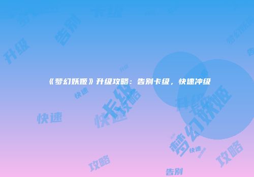 《梦幻妖姬》升级攻略:告别卡级,快速冲级