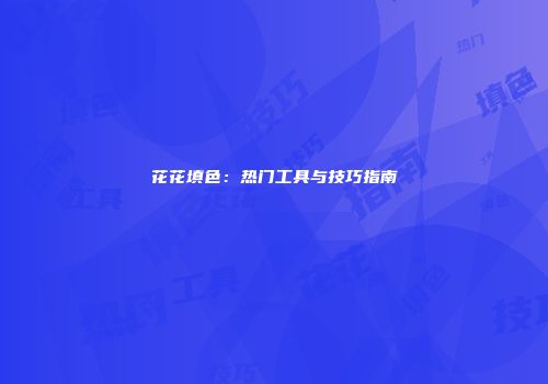 花花填色：热门工具与技巧指南