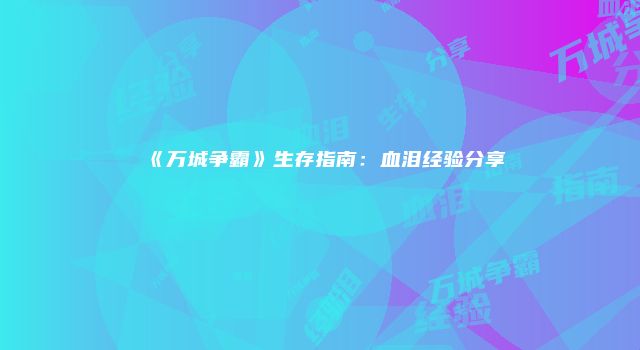 《万城争霸》生存指南：血泪经验分享