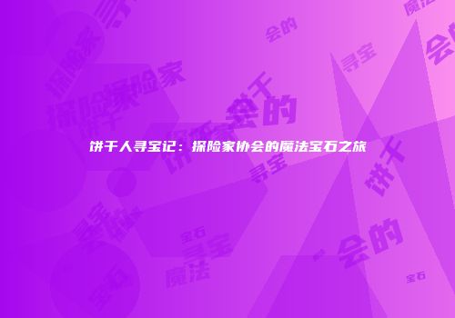 饼干人寻宝记：探险家协会的魔法宝石之旅