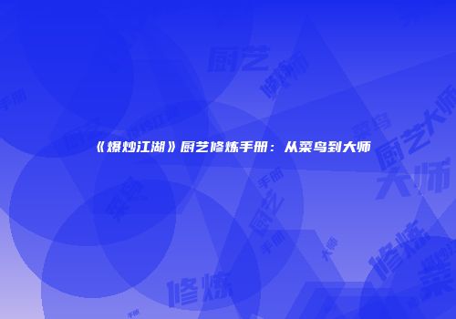 《爆炒江湖》厨艺修炼手册:从菜鸟到大师