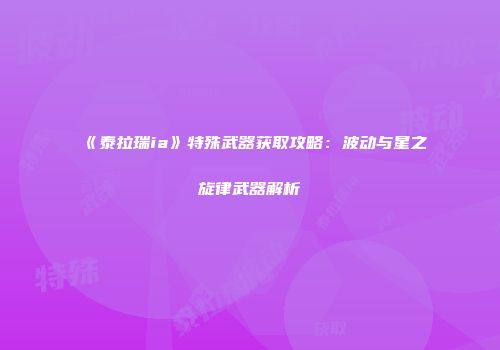 《泰拉瑞ia》特殊武器获取攻略:波动与星之旋律武器解析