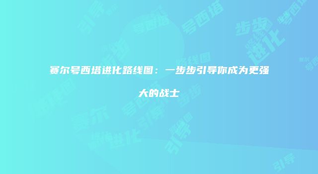 赛尔号西塔进化路线图：一步步引导你成为更强大的战士