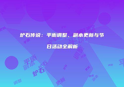 炉石传说:平衡调整、副本更新与节日活动全解析