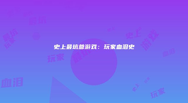 史上最坑爹游戏：玩家血泪史