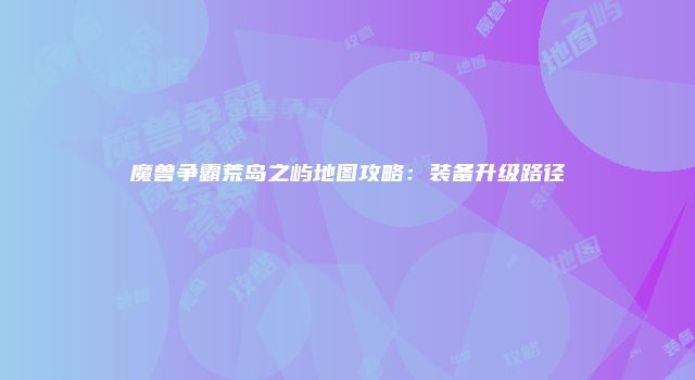 魔兽争霸荒岛之屿地图攻略：装备升级路径