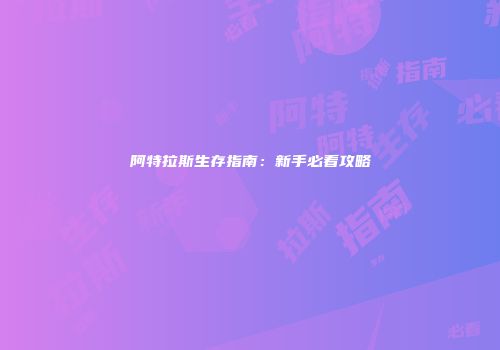 阿特拉斯生存指南：新手必看攻略