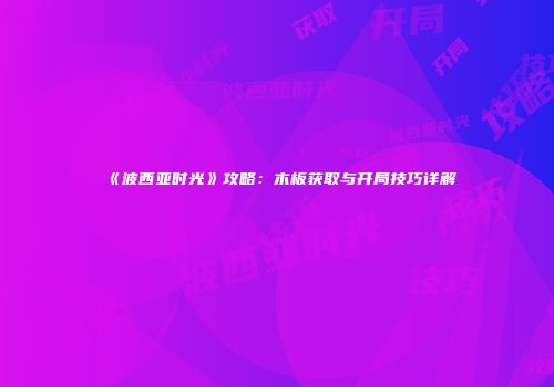 《波西亚时光》攻略：木板获取与开局技巧详解
