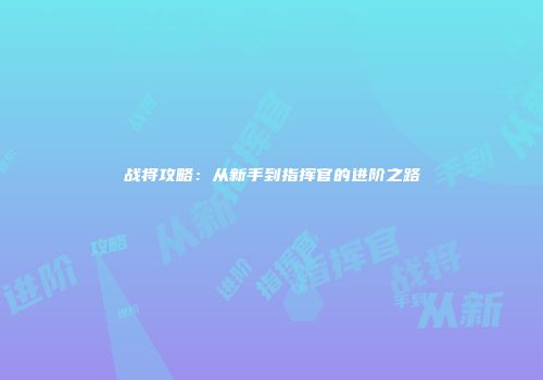 战将攻略：从新手到指挥官的进阶之路