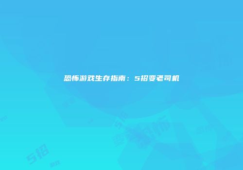 恐怖游戏生存指南:5招变老司机