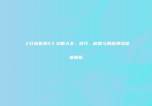 《红色警戒2》攻略大全:技巧、秘籍与角色用法深度解析