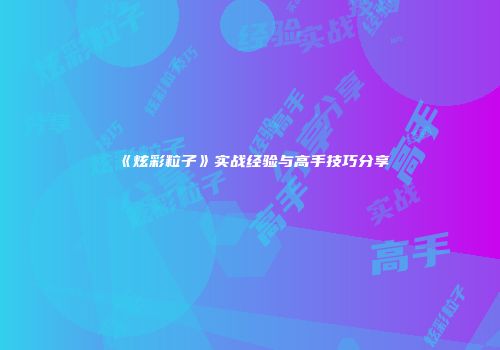 《炫彩粒子》实战经验与高手技巧分享