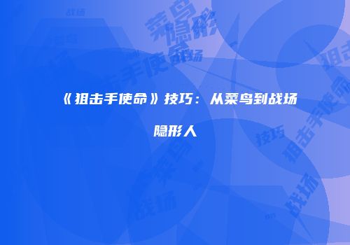《狙击手使命》技巧：从菜鸟到战场隐形人