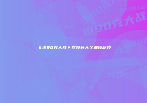 《坦90克大战》作弊码大全解锁秘技