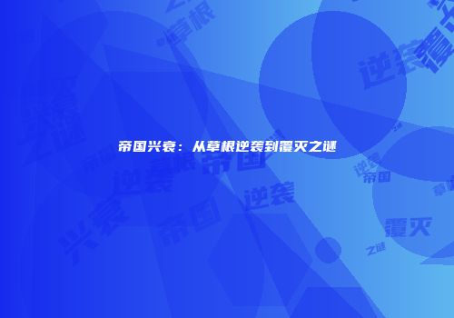 帝国兴衰：从草根逆袭到覆灭之谜