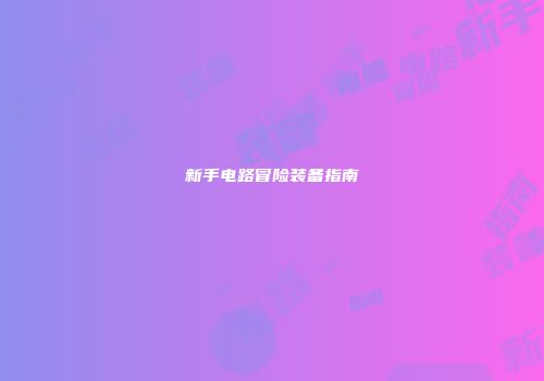 新手电路冒险装备指南