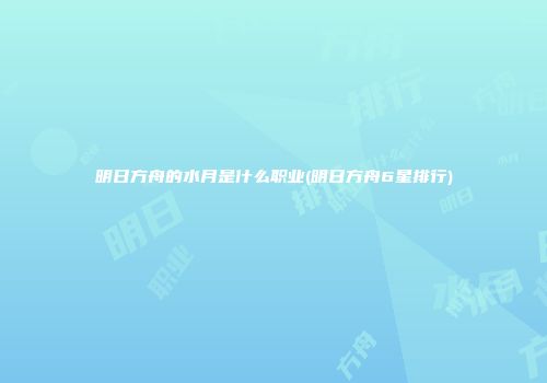 明日方舟的水月是什么职业(明日方舟6星排行)