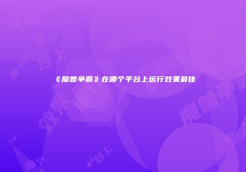 《魔兽争霸》在哪个平台上运行效果最佳