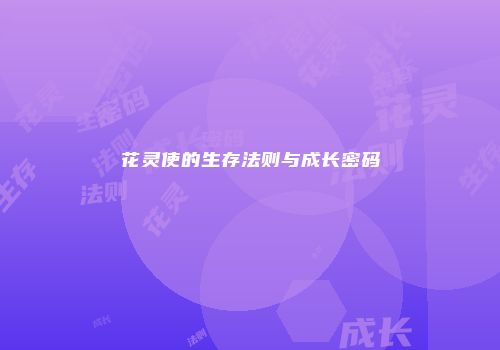 花灵使的生存法则与成长密码