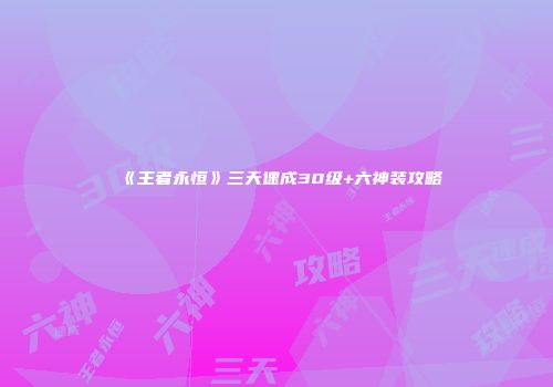 《王者永恒》三天速成30级+六神装攻略
