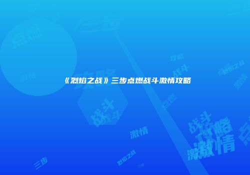 《烈焰之战》三步点燃战斗激情攻略