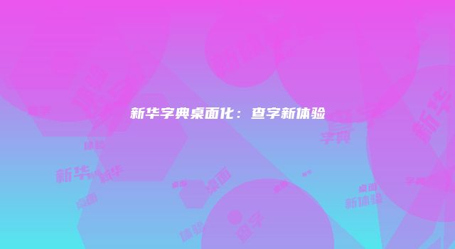 新华字典桌面化：查字新体验