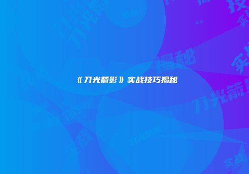 《刀光箭影》实战技巧揭秘
