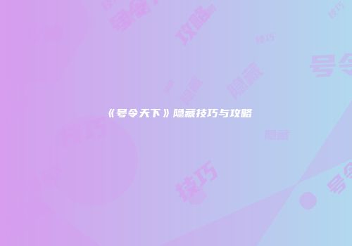 《号令天下》隐藏技巧与攻略