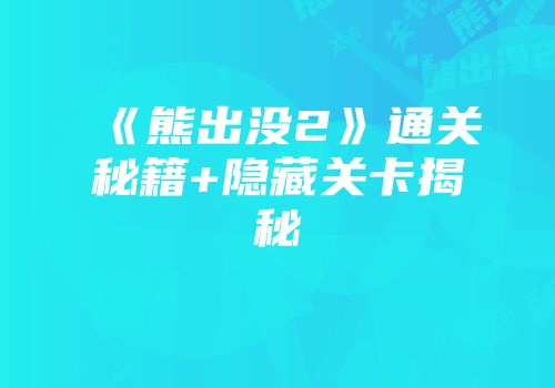 《熊出没2》通关秘籍+隐藏关卡揭秘
